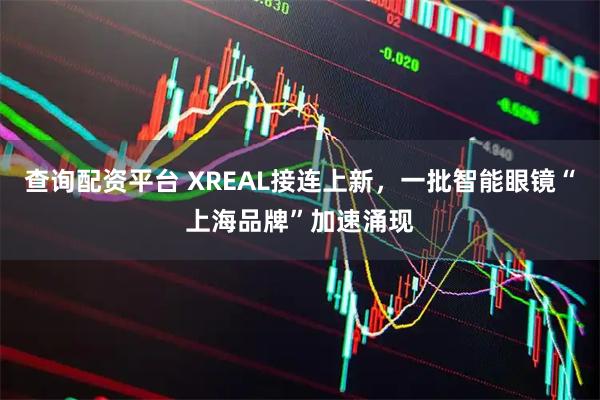 查询配资平台 XREAL接连上新，一批智能眼镜“上海品牌”加速涌现