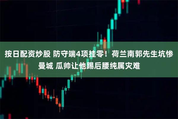 按日配资炒股 防守端4项挂零！荷兰南郭先生坑惨曼城 瓜帅让他踢后腰纯属灾难