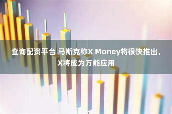 查询配资平台 马斯克称X Money将很快推出，X将成为万能应用