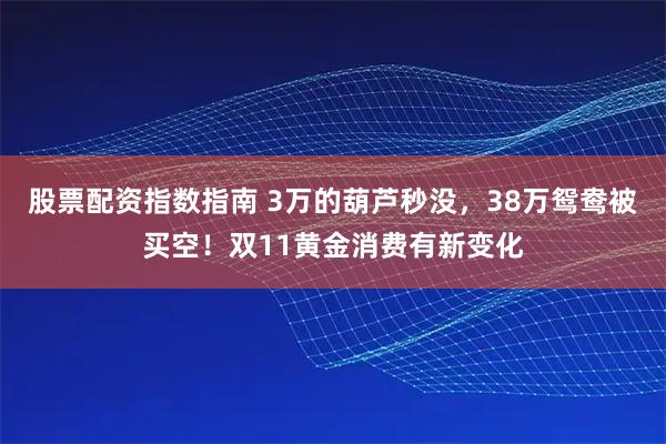 股票配资指数指南 3万的葫芦秒没，38万鸳鸯被买空！双11黄金消费有新变化