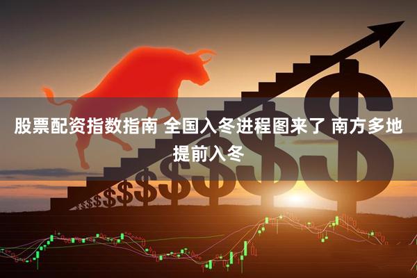 股票配资指数指南 全国入冬进程图来了 南方多地提前入冬