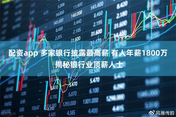 配资app 多家银行披露最高薪 有人年薪1800万 揭秘银行业顶薪人士