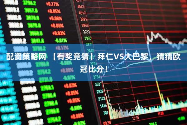 配资策略网 【有奖竞猜】拜仁VS大巴黎，猜猜欧冠比分！