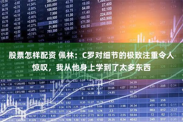 股票怎样配资 佩林：C罗对细节的极致注重令人惊叹，我从他身上学到了太多东西