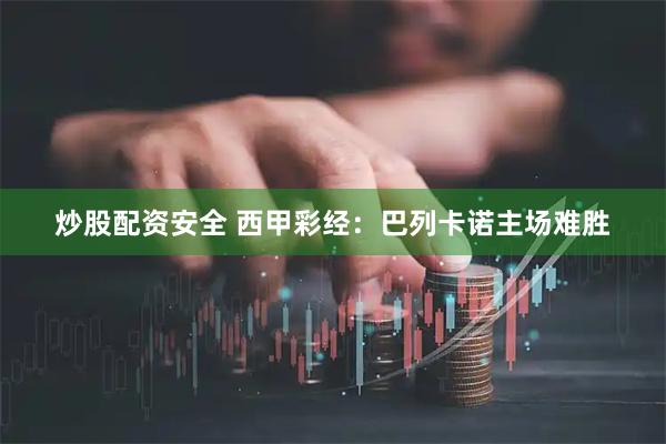 炒股配资安全 西甲彩经：巴列卡诺主场难胜